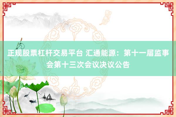 正规股票杠杆交易平台 汇通能源：第十一届监事会第十三次会议决议公告