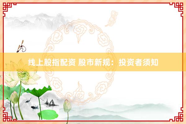线上股指配资 股市新规：投资者须知