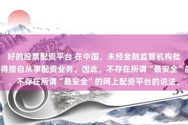 好的股票配资平台 在中国，未经金融监管机构批准，任何单位或个人不得擅自从事配资业务。因此，不存在所谓“最安全”的网上配资平台的说法。