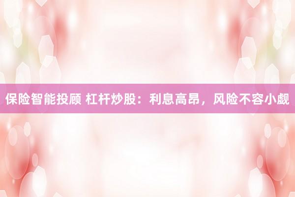 保险智能投顾 杠杆炒股：利息高昂，风险不容小觑