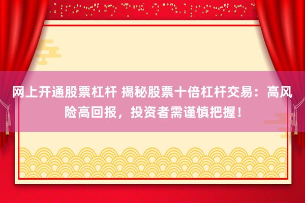 网上开通股票杠杆 揭秘股票十倍杠杆交易：高风险高回报，投资者需谨慎把握！