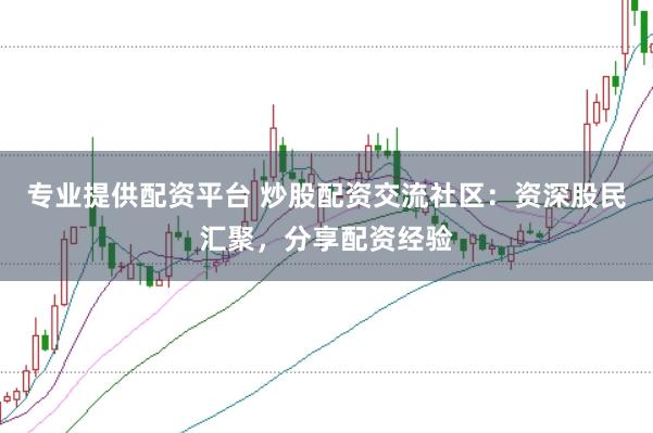 专业提供配资平台 炒股配资交流社区：资深股民汇聚，分享配资经验