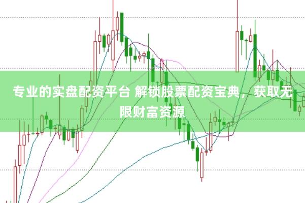 专业的实盘配资平台 解锁股票配资宝典，获取无限财富资源