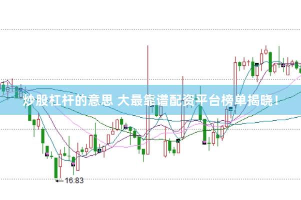 炒股杠杆的意思 大最靠谱配资平台榜单揭晓！
