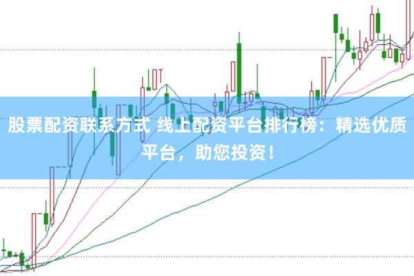 股票配资联系方式 线上配资平台排行榜：精选优质平台，助您投资！