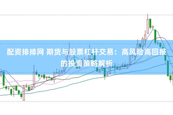 配资排排网 期货与股票杠杆交易：高风险高回报的投资策略解析