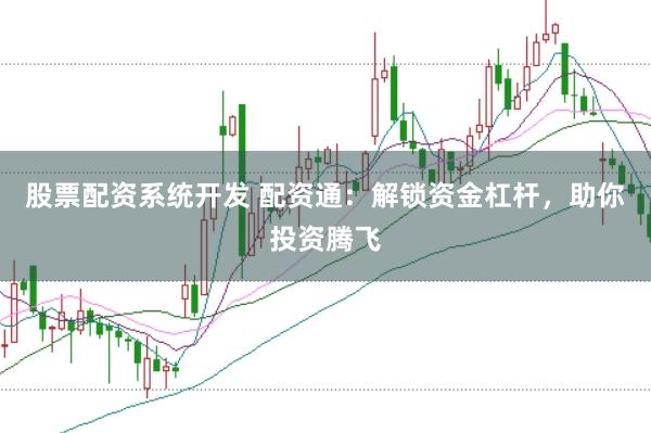 股票配资系统开发 配资通：解锁资金杠杆，助你投资腾飞