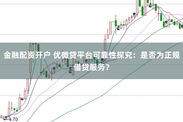 金融配资开户 优微贷平台可靠性探究：是否为正规借贷服务？