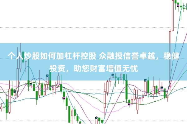 个人炒股如何加杠杆控股 众融投信誉卓越，稳健投资，助您财富增值无忧