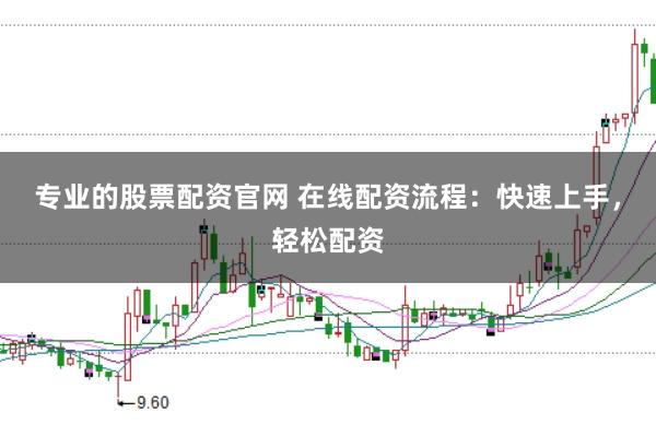 专业的股票配资官网 在线配资流程：快速上手，轻松配资