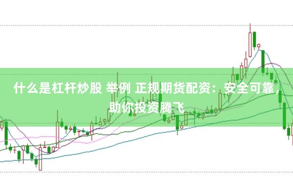 什么是杠杆炒股 举例 正规期货配资：安全可靠，助你投资腾飞