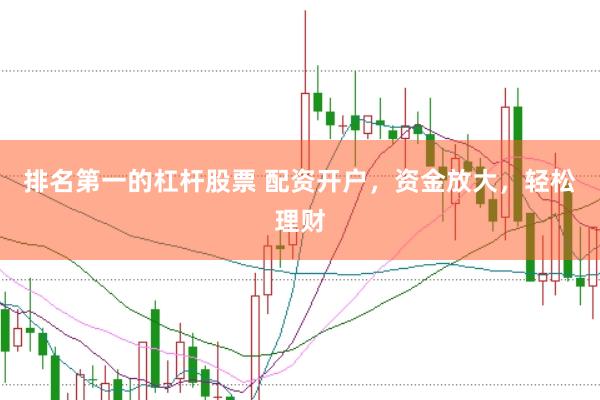 排名第一的杠杆股票 配资开户，资金放大，轻松理财