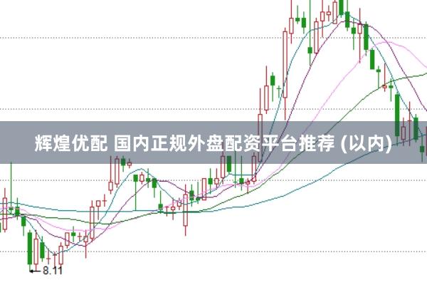 辉煌优配 国内正规外盘配资平台推荐 (以内)
