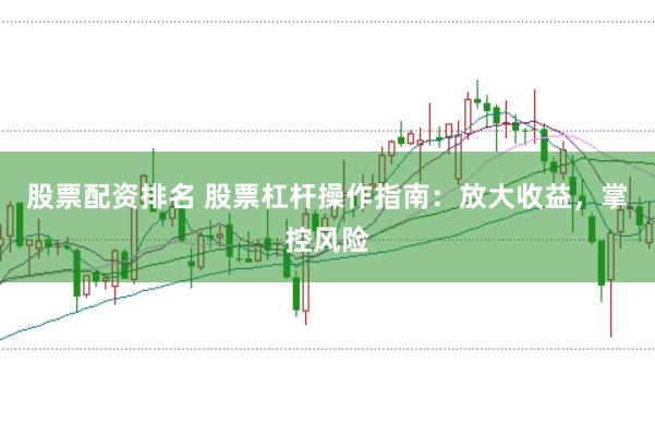 股票配资排名 股票杠杆操作指南：放大收益，掌控风险