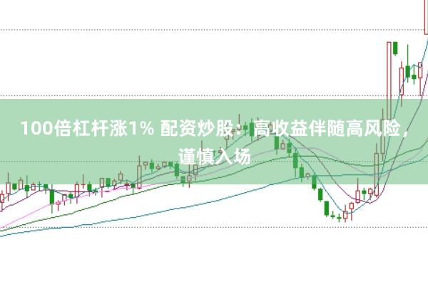 100倍杠杆涨1% 配资炒股：高收益伴随高风险，谨慎入场