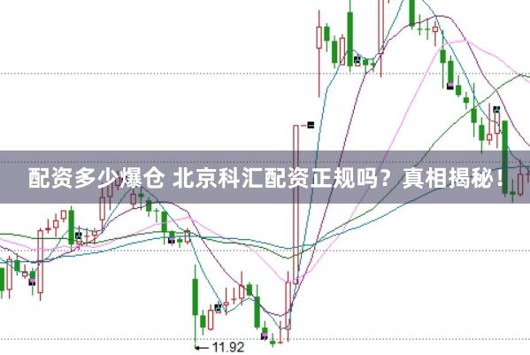 配资多少爆仓 北京科汇配资正规吗？真相揭秘！