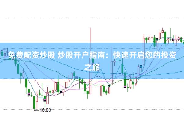 免费配资炒股 炒股开户指南：快速开启您的投资之旅