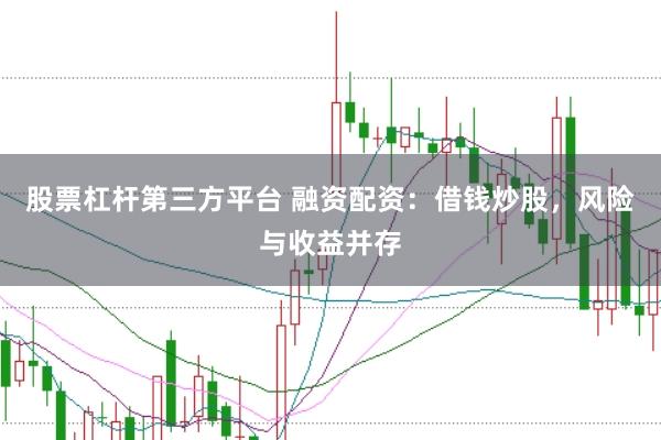 股票杠杆第三方平台 融资配资：借钱炒股，风险与收益并存
