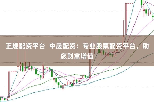 正规配资平台  中晟配资：专业股票配资平台，助您财富增值