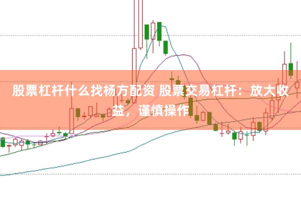 股票杠杆什么找杨方配资 股票交易杠杆：放大收益，谨慎操作
