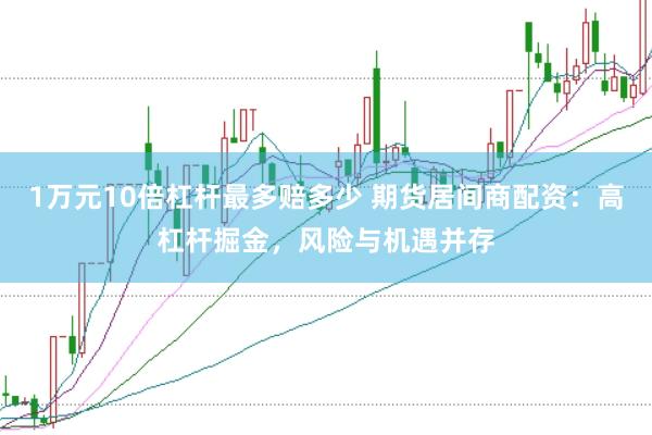 1万元10倍杠杆最多赔多少 期货居间商配资：高杠杆掘金，风险与机遇并存