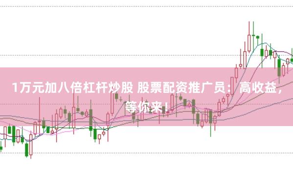1万元加八倍杠杆炒股 股票配资推广员：高收益，等你来！