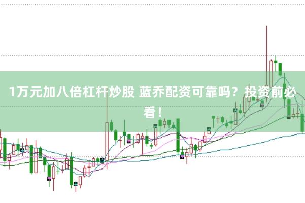 1万元加八倍杠杆炒股 蓝乔配资可靠吗？投资前必看！