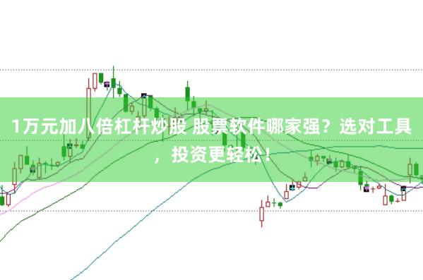 1万元加八倍杠杆炒股 股票软件哪家强？选对工具，投资更轻松！
