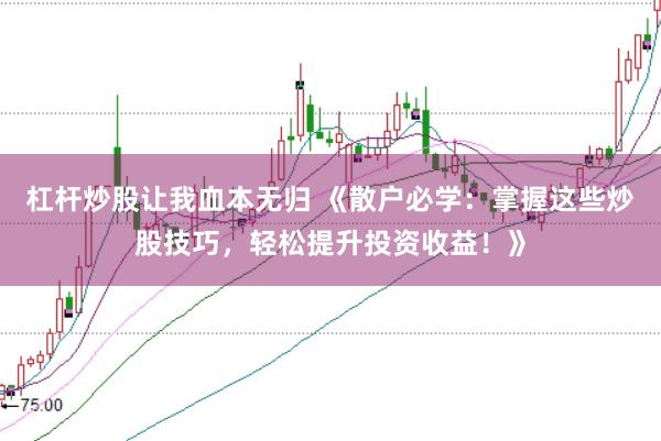 杠杆炒股让我血本无归 《散户必学：掌握这些炒股技巧，轻松提升投资收益！》