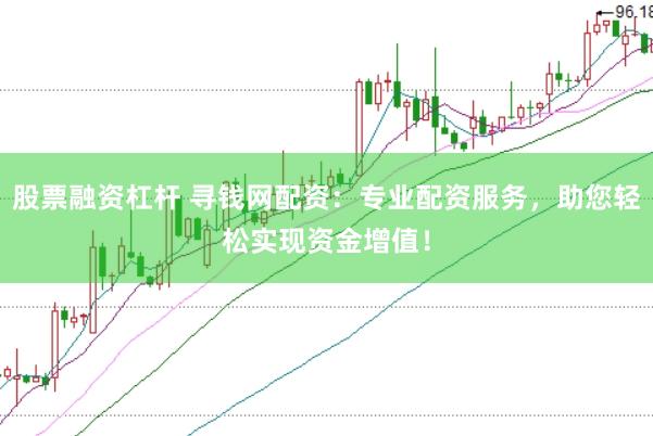 股票融资杠杆 寻钱网配资：专业配资服务，助您轻松实现资金增值！