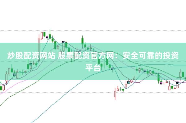 炒股配资网站 股票配资官方网：安全可靠的投资平台