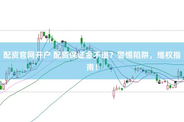 配资官网开户 配资保证金不退？警惕陷阱，维权指南！