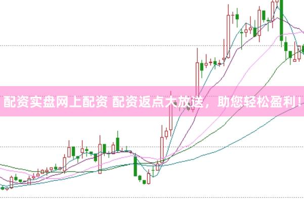 配资实盘网上配资 配资返点大放送，助您轻松盈利！