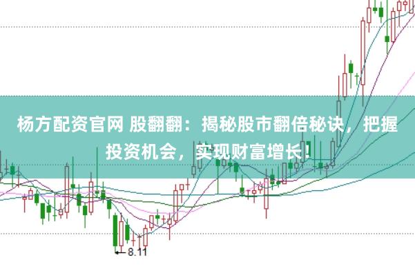 杨方配资官网 股翻翻：揭秘股市翻倍秘诀，把握投资机会，实现财富增长！