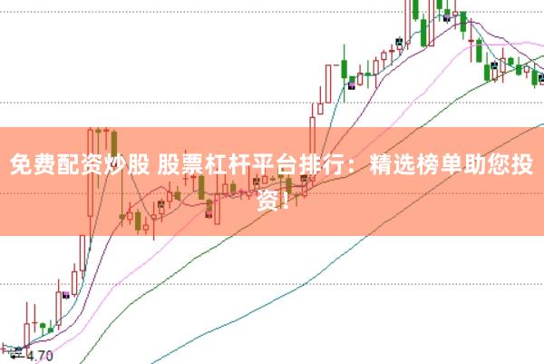 免费配资炒股 股票杠杆平台排行：精选榜单助您投资！