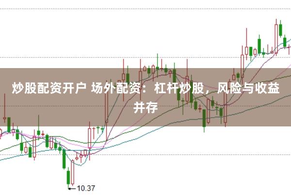 炒股配资开户 场外配资：杠杆炒股，风险与收益并存