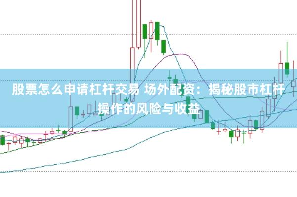 股票怎么申请杠杆交易 场外配资：揭秘股市杠杆操作的风险与收益
