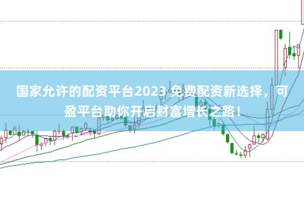 国家允许的配资平台2023 免费配资新选择，可盈平台助你开启财富增长之路！