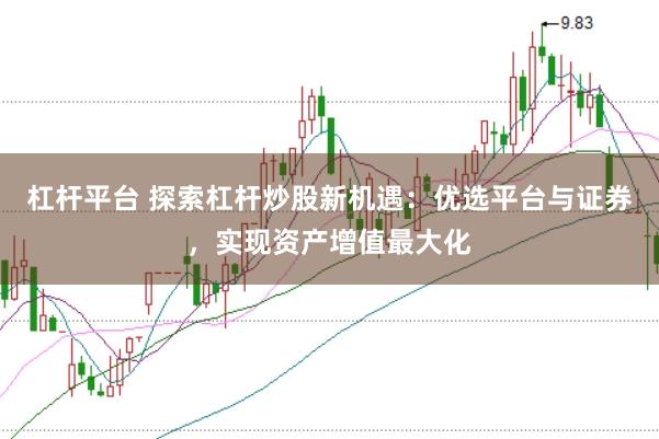 杠杆平台 探索杠杆炒股新机遇：优选平台与证券，实现资产增值最大化