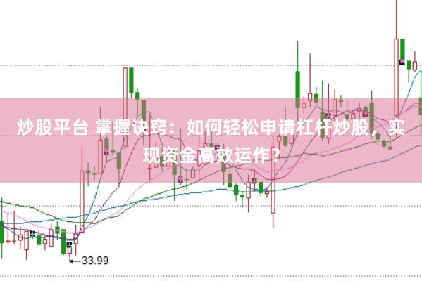 炒股平台 掌握诀窍：如何轻松申请杠杆炒股，实现资金高效运作？