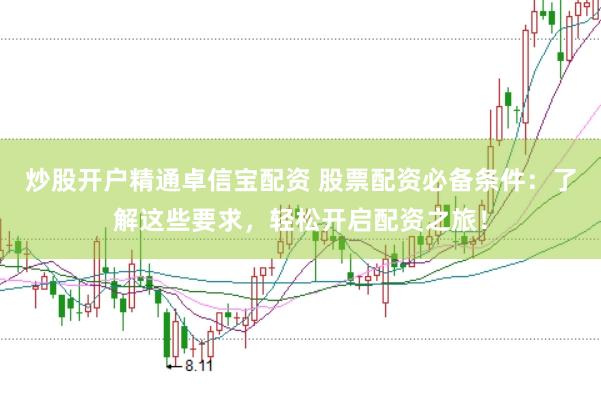 炒股开户精通卓信宝配资 股票配资必备条件：了解这些要求，轻松开启配资之旅！