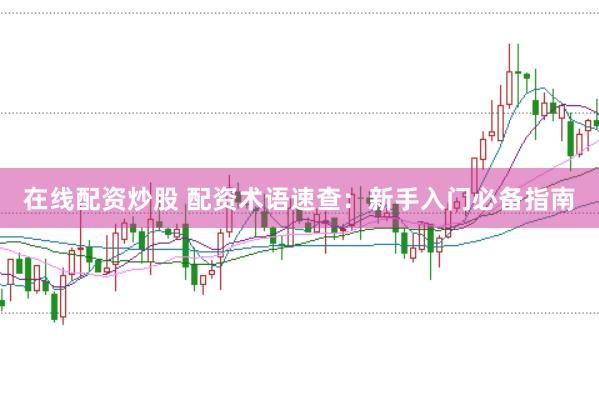 在线配资炒股 配资术语速查：新手入门必备指南