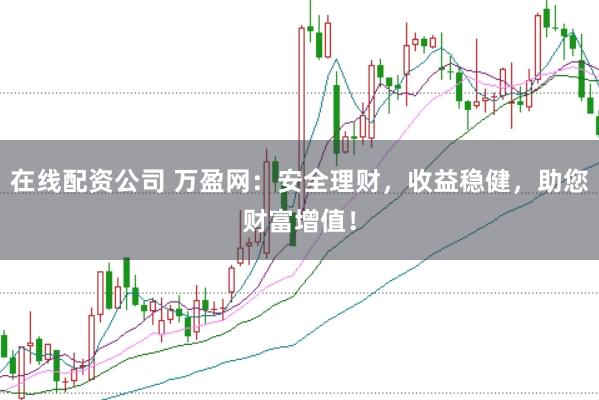 在线配资公司 万盈网：安全理财，收益稳健，助您财富增值！