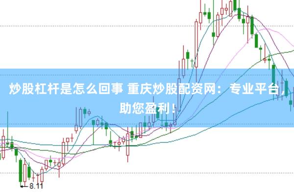 炒股杠杆是怎么回事 重庆炒股配资网：专业平台，助您盈利！
