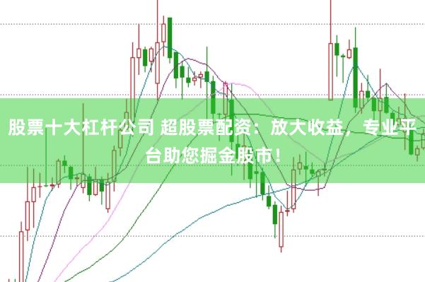 股票十大杠杆公司 超股票配资：放大收益，专业平台助您掘金股市！
