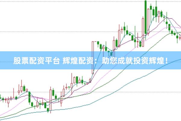 股票配资平台 辉煌配资：助您成就投资辉煌！