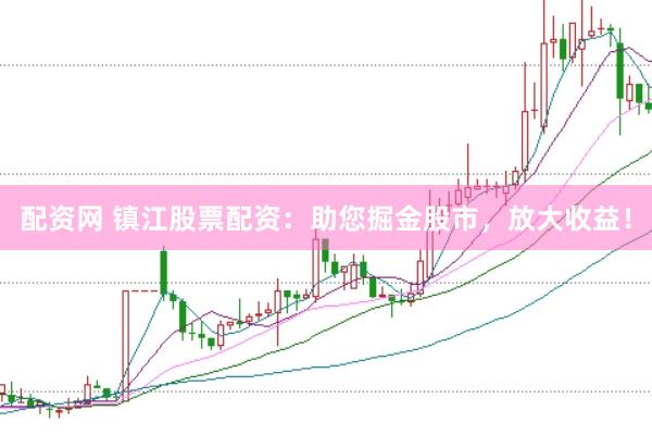 配资网 镇江股票配资：助您掘金股市，放大收益！
