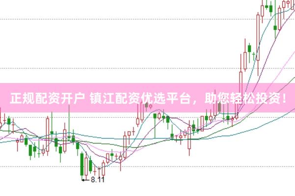 正规配资开户 镇江配资优选平台，助您轻松投资！
