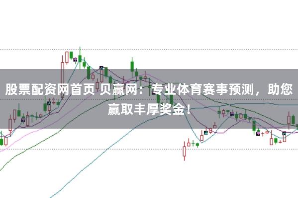 股票配资网首页 贝赢网：专业体育赛事预测，助您赢取丰厚奖金！