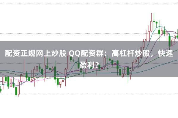 配资正规网上炒股 QQ配资群：高杠杆炒股，快速盈利？